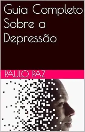 Guia Completo Sobre a Depressão – Paulo  Paz
