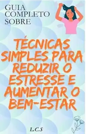 Guia completo sobre Técnicas Simples Para reduzir o Estresse e Aumentar o Bem–Estar - Luana Caroline Scarpat