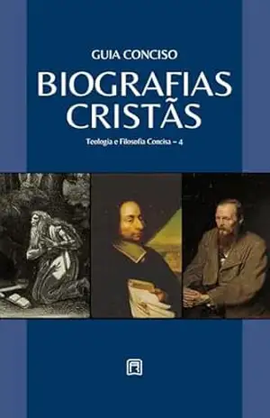 Guia Conciso – Biografias Cristãs (Teologia & Filosofia Concisa Livro 4) – Repositório Cristão