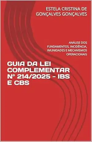 GUIA DA LEI COMPLEMENTAR Nº 214/2025 – IBS E CBS: ANÁLISE DOS FUNDAMENTOS, INCIDÊNCIA, IMUNIDADES E MECANISMOS OPERACIONAIS – ESTELA CRISTINA DE GONÇALVES GONÇALVES GUIA DA LEI COMPLEMENTAR Nº 214/2025 – IBS E CBS: ANÁLISE DOS FUNDAMENTOS, INCIDÊNCIA, IMUNIDADES E MECANISMOS OPERACIONAIS – ESTELA CRISTINA DE GONÇALVES GONÇALVES