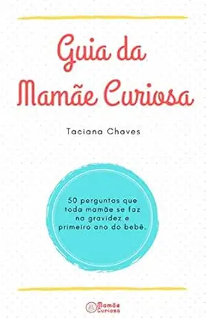 Guia da Mamãe Curiosa: 50 perguntas que toda mamãe faz na gravidez e primeiro ano do bebê – Taciana Chaves Guia da Mamãe Curiosa: 50 perguntas que toda mamãe faz na gravidez e primeiro ano do bebê – Taciana Chaves