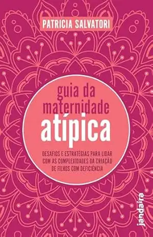 Guia da maternidade atípica: Desafios e estratégias para lidar com as complexidades da criação de filhos com deficiência - Patricia Salvatori Guia da maternidade atípica: Desafios e estratégias para lidar com as complexidades da criação de filhos com deficiência - Patricia Salvatori