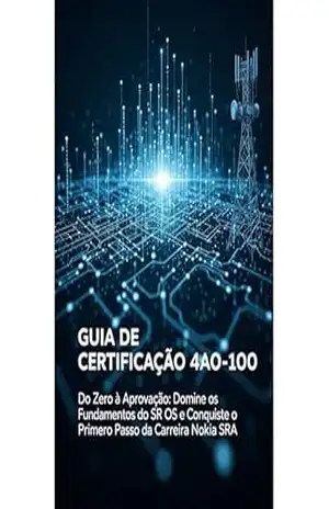 Guia de Certificação Nokia 4A0–100: Do Zero à Aprovação: Domine os Fundamentos do SR OS e Conquiste o Primeiro Passo da Carreira Nokia SRA – Ricardo Santos