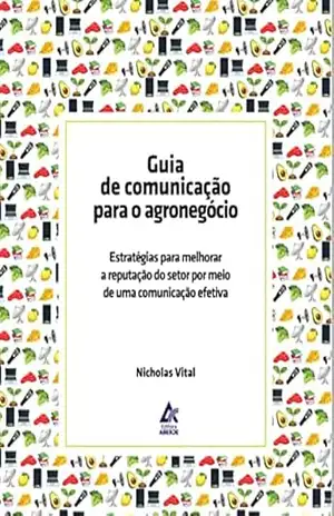 Guia de Comunicação para o Agronegócio: Estratégias para melhorar a reputação do setor por meio de uma comunicação efetiva – Nicholas Vital