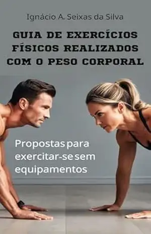 Guia de exercícios físicos realizados com o peso corporal: Propostas para exercitar–se sem equipamentos – Ignácio A. Seixas da Silva