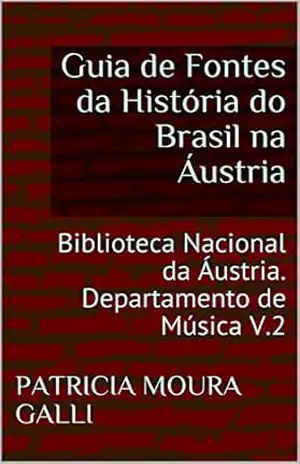 Capa do livro Guia de Fontes da História do Brasil na Áustria: Biblioteca Nacional da Áustria. Departamento de Música V.2 (Série Expedição Documental Livro 6) - PATRICIA  MOURA GALLI