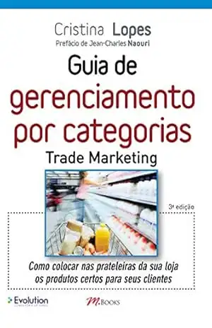 Guia de gerenciamento por categorias – Trade marketing: Como colocar nas prateleiras da sua loja os produtos certos para seus clientes – Cristina Lopes