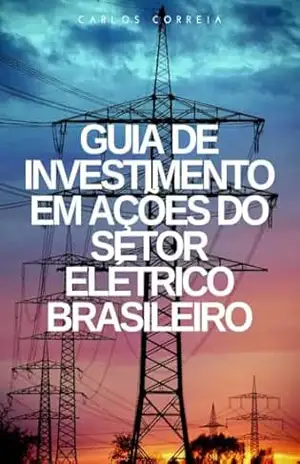 Guia de Investimento em Ações do Setor Elétrico Brasileiro – Carlos Correia Guia de Investimento em Ações do Setor Elétrico Brasileiro – Carlos Correia