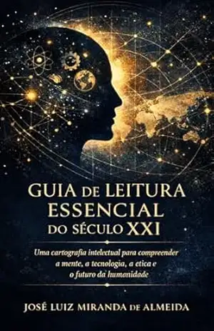 Guia de Leitura Essencial do Século XXI: Uma cartografia intelectual para compreender a mente, a tecnologia, a ética e o futuro da humanidade – José Luiz Miranda de Almeida