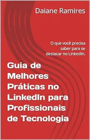 Guia de Melhores Práticas no LinkedIn para Profissionais de Tecnologia: O que você precisa saber para se destacar no LinkedIn. - Daiane Ramires Guia de Melhores Práticas no LinkedIn para Profissionais de Tecnologia: O que você precisa saber para se destacar no LinkedIn. - Daiane Ramires