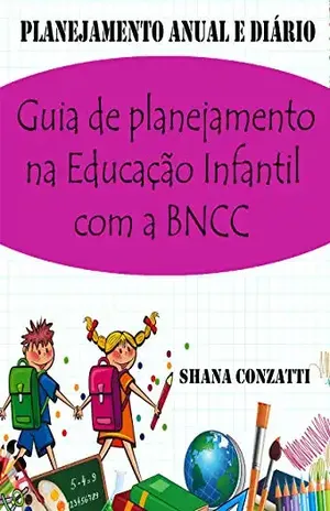Guia de planejamento na Educação Infantil com a BNCC: (plano anual e planejamentos diários ) – Shana Conzatti