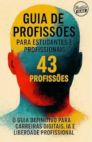 Guia de Profissões para Estudantes e Profissionais (43 Profissões): O Guia Definitivo Para carreiras Digitais, IA e Liberdade Profissional – Mentoria Class