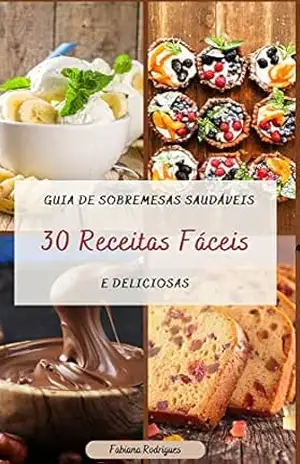 Guia de Sobremesas Saudáveis: 30 Receitas Fáceis e Deliciosas - Fabiana Rodrigues Guia de Sobremesas Saudáveis: 30 Receitas Fáceis e Deliciosas - Fabiana Rodrigues