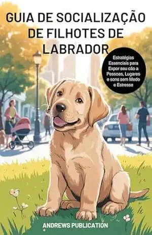 Guia de Socialização de Filhotes de Labrador: Estratégias Essenciais para Expor seu cão a Pessoas, Lugares e sons sem Medo e Estresse – Andrews  Publication