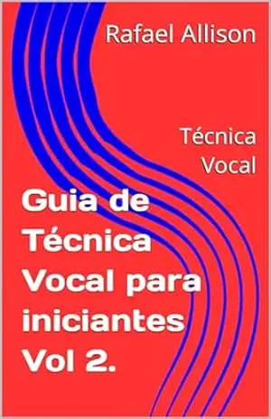 Guia de Técnica Vocal para iniciantes Vol 2.: Técnica Vocal – Rafael Allison Guia de Técnica Vocal para iniciantes Vol 2.: Técnica Vocal – Rafael Allison