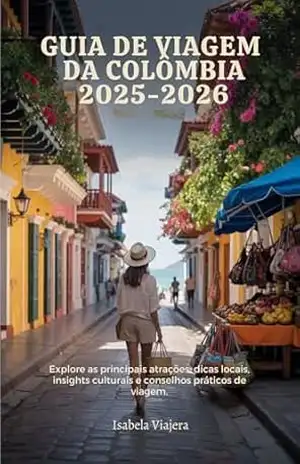 GUIA DE VIAGEM DA COLÔMBIA 2025–2026: Explore as principais atrações, dicas locais, insights culturais e conselhos práticos de viagem.p0 – Isabela Viajera