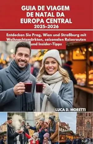 GUIA DE VIAGEM DE NATAL DA EUROPA CENTRAL 2025–2026: Descubra Praga, Viena e Estrasburgo com mercados festivos, itinerários sazonais e dicas locais – LUCA D. MORETTI