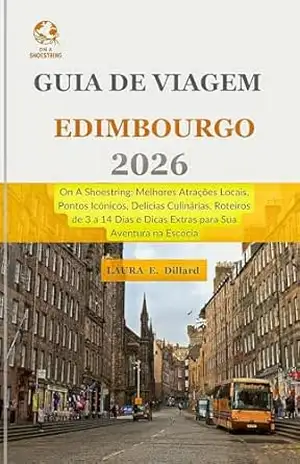 Guia de Viagem Edimburgo 2026: On A Shoestring– Melhores Atrações Locais, Pontos Icônicos, Delícias Culinárias, Roteiros de 3 a 14 Dias e Dicas Extras para Sua Aventura na Escócia – Laura E. Dillard