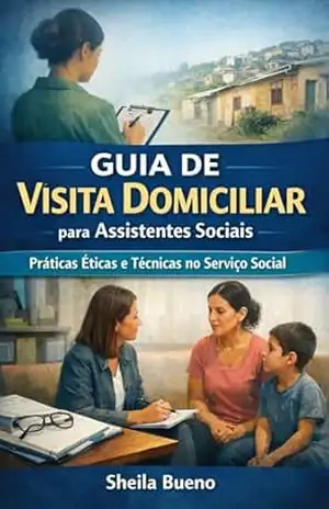 GUIA DE VISITA DOMICILIAR para Assistentes Sociais: Práticas Éticas e Técnicas no Serviço Social – Sheila Bueno