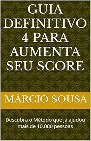 Guia Definitivo 4 Para Aumenta seu Score: Descubra o Método que já ajudou mais de 10.000 pessoas – Márcio  Sousa