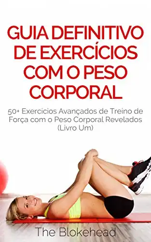 Baixar Guia Definitivo de Exercícios com o Peso Corporal: 50+ Exercícios Avançados de Treino de Força com o Peso Corporal Revelados (Livro Um) pdf, epub, mobi, eBook