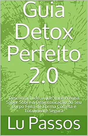 Capa do livro Guia Detox Perfeito 2.0: Descubra Tudo o que Você Precisa Saber Sobre a Desintoxicação do seu Corpo Feito de Forma Correta e Totalmente Segura - Lu  Passos