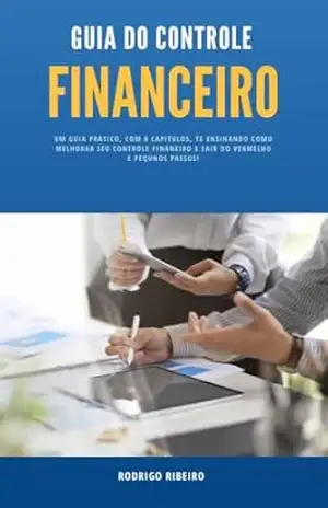 Guia do Controle Financeiro: Um guia pratico, com 8 capitulos, te ensinando como melhorar seu controle finaneiro e sair do vermelho e pequnos passos! – Rodrigo Ribeiro