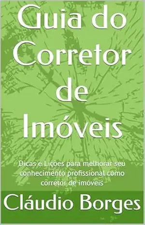 Guia do Corretor de Imóveis: Dicas e Lições para melhorar seu conhecimento profissional como corretor de imóveis – Cláudio Borges
