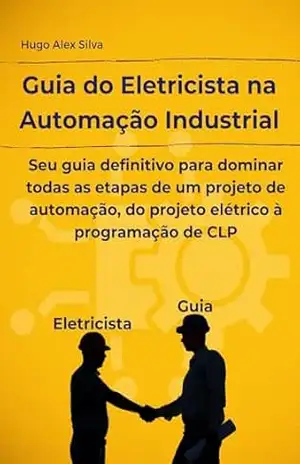 Guia do Eletricista na Automação Industrial: Seu guia definitivo para dominar todas as etapas de um projeto de automação, do projeto elétrico à programação de CLP – Hugo Alex Silva Guia do Eletricista na Automação Industrial: Seu guia definitivo para dominar todas as etapas de um projeto de automação, do projeto elétrico à programação de CLP – Hugo Alex Silva