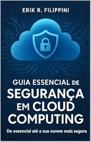 Guia Essencial de Segurança em Cloud Computing: Do essencial até a sua nuvem mais segura – Erik Filippini