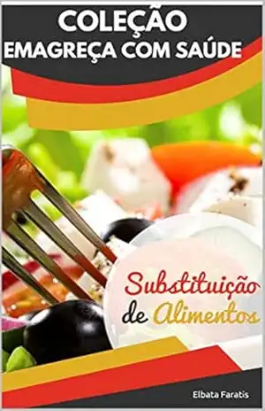 Guia Essencial de Substituição de Alimentos: Simples e prático para Manter a Saúde no seu Prato (Coleção Emagreça com Saúde) – Elbata Faratis