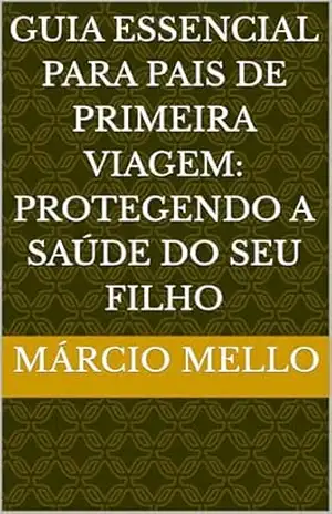 Guia Essencial para Pais de Primeira Viagem: Protegendo a Saúde do Seu Filho – MÁRCIO MELLO Guia Essencial para Pais de Primeira Viagem: Protegendo a Saúde do Seu Filho – MÁRCIO MELLO