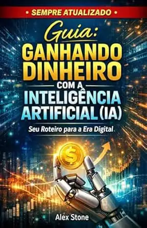 Guia: Ganhando Dinheiro com a Inteligência Artificial (IA): Seu Roteiro para a Era Digital – Alex Stone