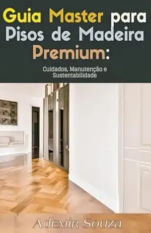 Guia Master para Pisos de Madeira Premium: Cuidados, Manutenção e Sustentabilidade – Ademir  Souza
