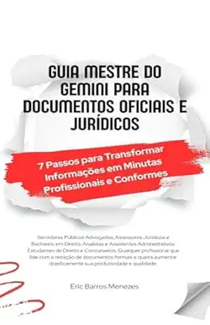 Guia Mestre do Gemini para Documentos Oficiais e Jurídicos: 7 Passos para Transformar Informações em Minutas Profissionais e Conformes – ERIC BARROS MENEZES