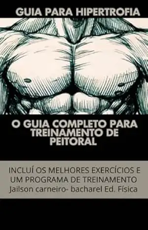 guia para hipertrofia: o guia completo para o treinamento do peitoral – Jailson carneiro guia para hipertrofia: o guia completo para o treinamento do peitoral – Jailson carneiro