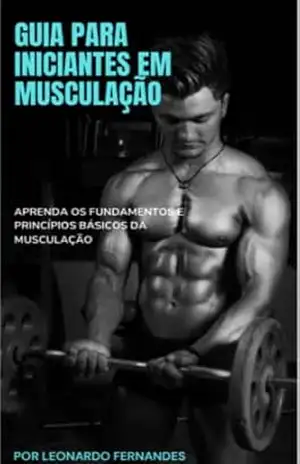 GUIA PARA INICIANTES EM MUSCULAÇÃO: Aprenda o básico de musculação de maneira fácil – LEONARDO FERNANDES