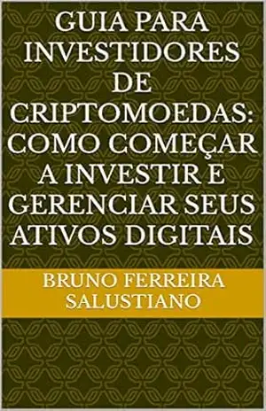 Guia para investidores de criptomoedas: Como começar a investir e gerenciar seus ativos digitais – Bruno Ferreira Salustiano Guia para investidores de criptomoedas: Como começar a investir e gerenciar seus ativos digitais – Bruno Ferreira Salustiano