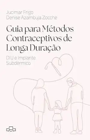 Guia para Métodos Contraceptivos de Longa Duração: DIU e Implante Subdérmico – Jucimar Frigo Guia para Métodos Contraceptivos de Longa Duração: DIU e Implante Subdérmico – Jucimar Frigo