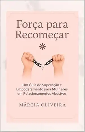 Guia para Mulheres em Relacionamentos Abusivo: como reconhecer os sinais, romper o ciclo da violência e reconstruir sua liberdade com segurança e autoestima – Márcia  Oliveira