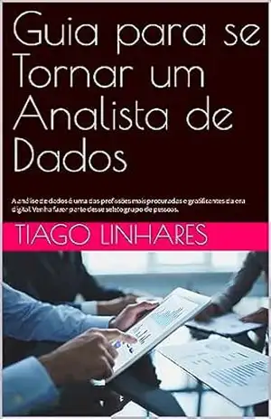 Guia para se Tornar um Analista de Dados: A análise de dados é uma das profissões mais procuradas e gratificantes da era digital. Venha fazer parte desse seleto grupo de pessoas. – Tiago Linhares