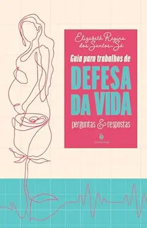 Guia para trabalhos em defesa da vida: perguntas e respostas – Elizabeth Regina dos Santos Sá Guia para trabalhos em defesa da vida: perguntas e respostas – Elizabeth Regina dos Santos Sá