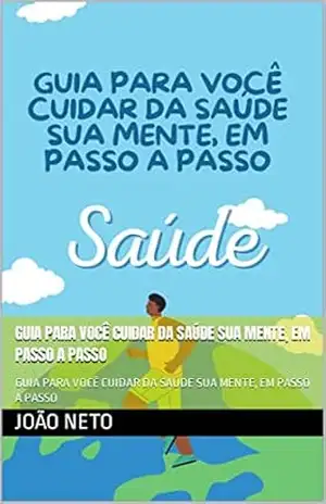 GUIA PARA VOCÊ CUIDAR DA SAÚDE SUA MENTE, EM PASSO A PASSO: GUIA PARA VOCÊ CUIDAR DA SAÚDE SUA MENTE, EM PASSO A PASSO – João  neto
