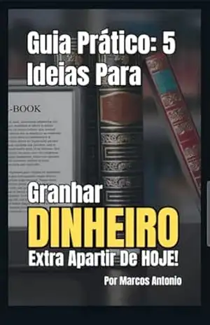 GUIA PRÁTICO: 5 IDEIAS PARA GANHAR DINHEIRO AINDA HOJE: Você já imaginou começar a ganhar dinheiro ainda hoje, usando apenas seu celular ou computador - Marcos Antonio De Paula
