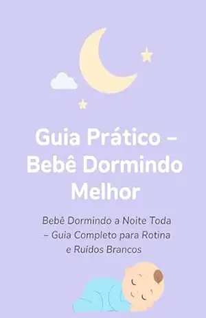 Guia prático – Bebê dormindo melhor: Bebê dormindo a noite toda, guia completo – Lana Santos