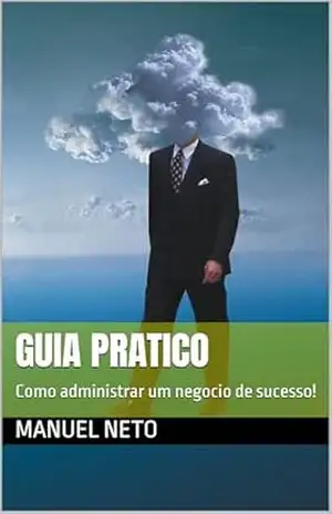 GUIA PRATICO: Como administrar um negocio de sucesso! – manuel neto GUIA PRATICO: Como administrar um negocio de sucesso! – manuel neto