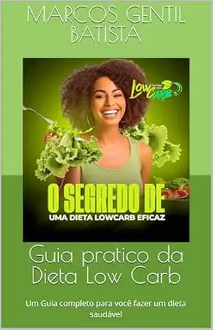 Guia pratico da Dieta Low Carb: Um Guia completo para você fazer um dieta saudável - Marcos Gentil Batista Guia pratico da Dieta Low Carb: Um Guia completo para você fazer um dieta saudável - Marcos Gentil Batista