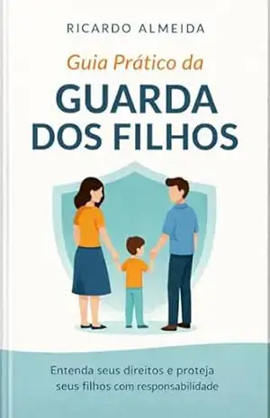 Guia Prático da Guarda dos Filhos: Entenda seus direitos e proteja seus filhos com responsabilidade (Guias Práticos do Direito de Família Livro 2) – Ricardo  Almeida