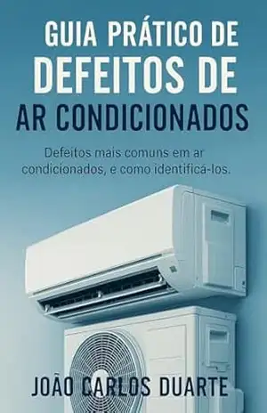 Guia Prático de defeitos de ar condicionados: Defeitos mais comuns em ar condiocnador, e como identificá–los – João Carlos Duarte