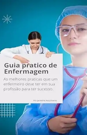 Guia Pratico de Enfermagem: As melhores praticas que um enfermeiro deve ter em sua profissão para ter sucesso. – Jackeline Mariano Guia Pratico de Enfermagem: As melhores praticas que um enfermeiro deve ter em sua profissão para ter sucesso. – Jackeline Mariano